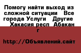 Помогу найти выход из сложной ситуации - Все города Услуги » Другие   . Хакасия респ.,Абакан г.